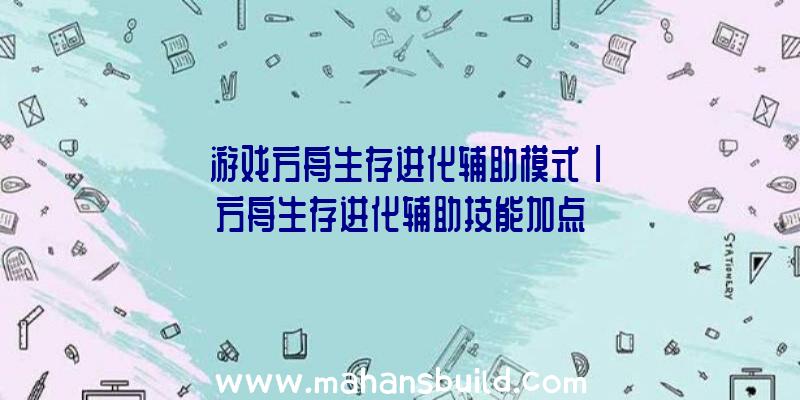 「游戏方舟生存进化辅助模式」|方舟生存进化辅助技能加点